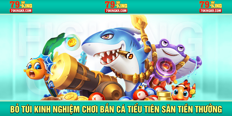 Bỏ túi kinh nghiệm chơi bắn cá tiểu tiên nữ săn tiền thưởng