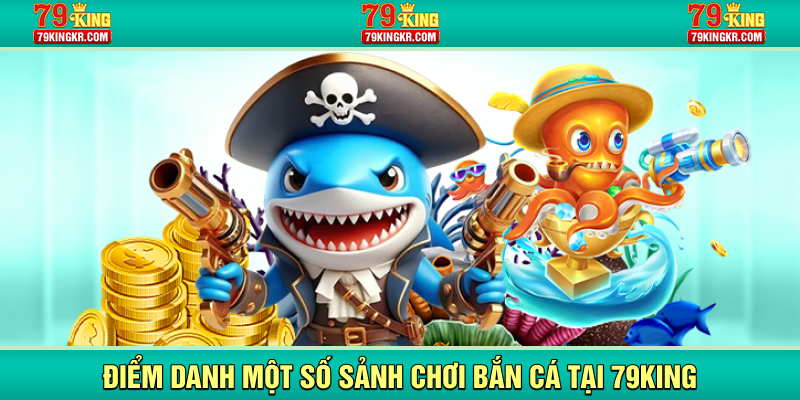 Điểm danh một số sảnh chơi bắn cá tại 79KING