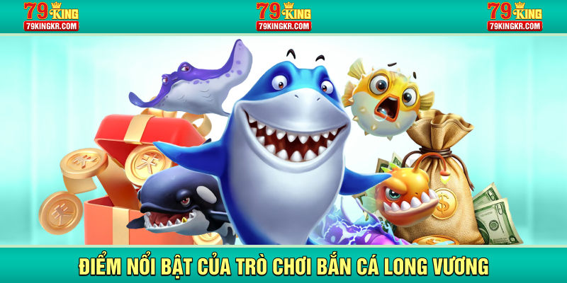 Điểm nổi bật của trò chơi bắn cá Long Vương