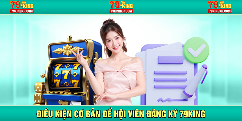 Điều kiện cơ bản để hội viên đăng ký 79KING