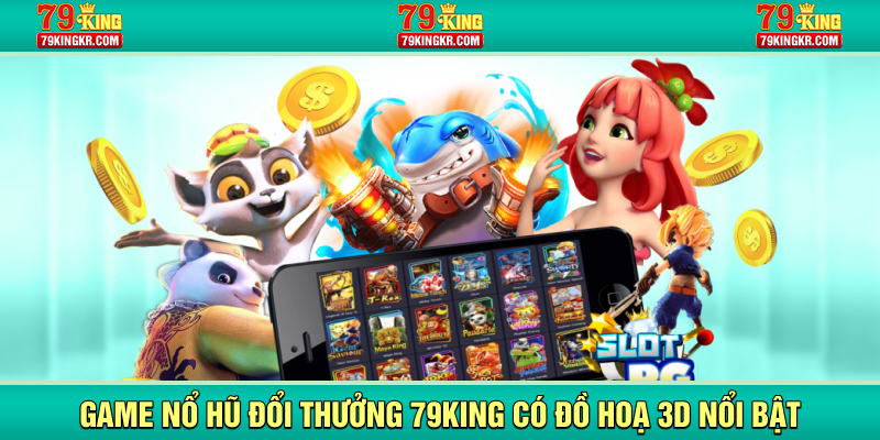 Game nổ hũ đổi thưởng 79KING có đồ hoạ 3D nổi bật
