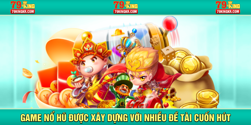 Game nổ hũ được xây dựng với nhiều đề tài cuốn hút