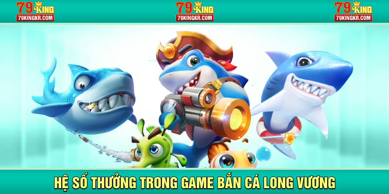 Hệ số thưởng trong game bắn cá long vương
