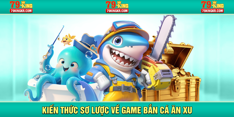 Kiến thức sơ lược về game bắn cá ăn xu