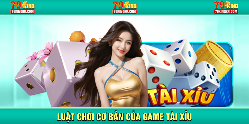 Luật chơi cơ bản của game Tài Xỉu 79KING