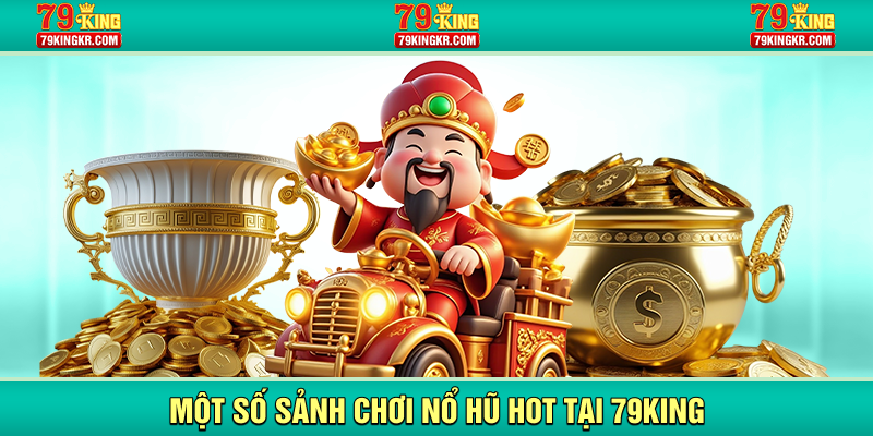 Một số sảnh chơi nổ hũ HOT tại 79KING