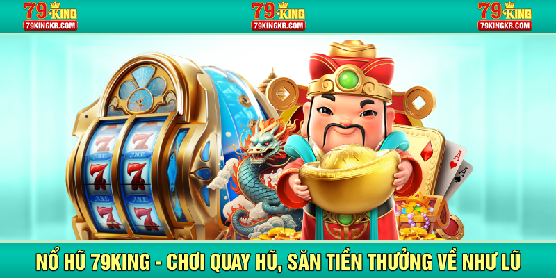 Nổ hũ 79king chơi quay hũ săn tiền thưởng