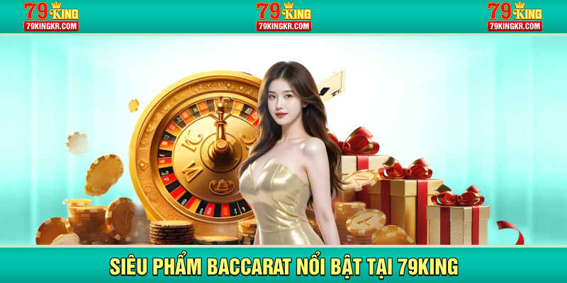 Siêu phẩm Baccarat nổi bật tại 79KING