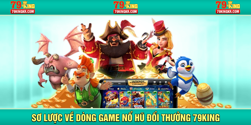 Sơ lược về dòng game nổ hũ đổi thưởng 79KING