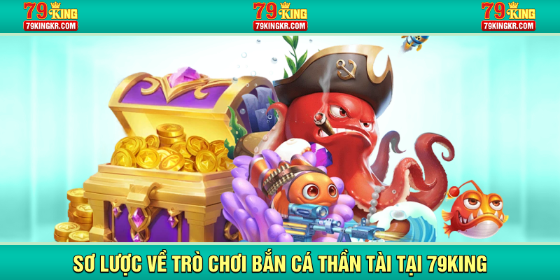 Sơ lược về trò chơi bắn cá thần tài tại 79KING
