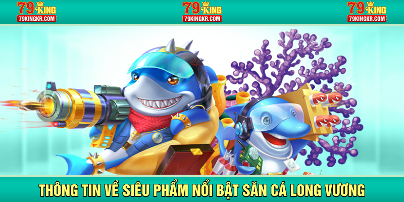 Thông tin về siêu phẩm nổi bật săn cá long vương