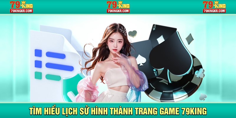 Tìm hiểu lịch sử hình thành trang game 79King