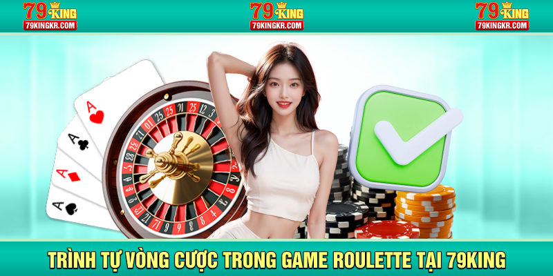 Trình tự vòng cược trong game Roulette tại 79KING